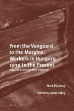 From the Vanguard to the Margins: Workers in Hungary, 1939 to the Present: Selected Essays by Mark Pittaway
