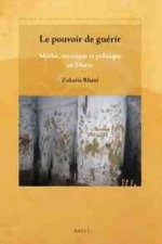 Le Pouvoir de Guerir: Mythe, Mystique Et Politique Au Maroc