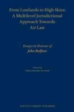 From Lowlands to High Skies: A Multilevel Jurisdictional Approach Towards Air Law: Essays in Honour of John Balfour