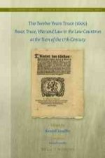 The Twelve Years Truce (1609): Peace, Truce, War and Law in the Low Countries at the Turn of the 17th Century