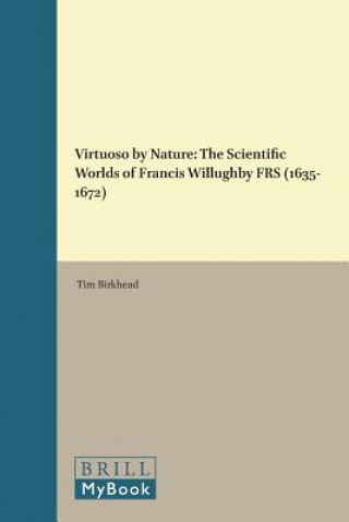 Virtuoso by Nature: The Scientific Worlds of Francis Willughby Frs (1635-1672)