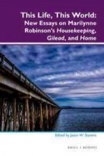 This Life, This World: New Essays on Marilynne Robinson S 