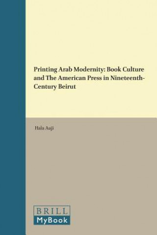 Printing Arab Modernity: Book Culture and the American Press in Nineteenth-Century Beirut