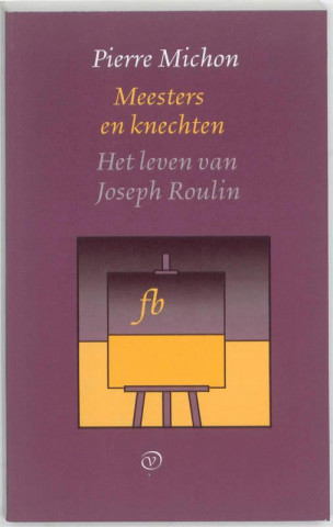 Meesters en knechten ; Het leven van Joseph Roulin