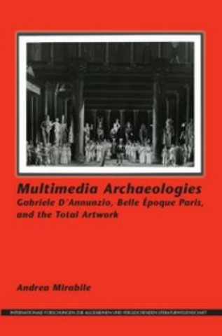 Multimedia Archaeologies: Gabriele D Annunzio, Belle Epoque Paris, and the Total Artwork