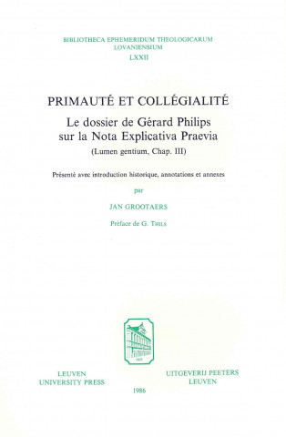 Primaute Et Collegialite: Le Dossier de Gerard Philips Sur La Nota Explicativa Praevia (Lumen Gentium, Chap. III)