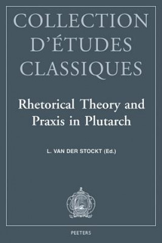 Rhetorical Theory and Praxis in Plutarch: ACTA of the Ivth International Congress of the International Plutarch Society. Leuven, July 3-6, 1996