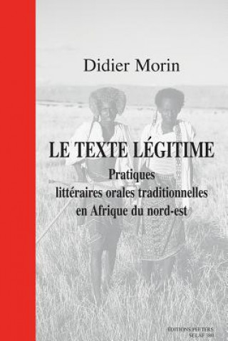 Le Texte Legitime. Pratiques Litteraires Orales Traditionnelles En Afrique Du Nord-Est