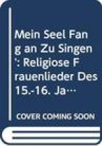 'Mein Seel Fang an Zu Singen': Religiose Frauenlieder Des 15.-16. Jahrhunderts: Kritische Studien Und Textedition