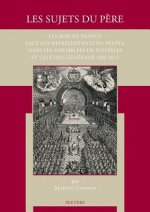 Les Sujets Du Pere: Les Rois de France Face Aux Representants Du Peuple Dans Les Assemblees de Notables Et Les Etats Generaux 1302-1615