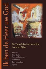 Ik Ben de Heer Uw God: de Tien Geboden in Traditie, Beeld En Bijbel