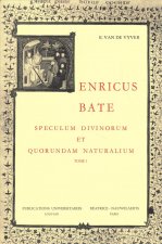 Henricus Bate. Speculum Divinorum Et Quorundam Naturalium. Edition Critique. Tome 1: Introduction, Littera Dedicatoria, Tabula Capitulorum, Prooemium,