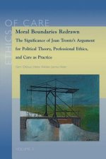 Moral Boundaries Redrawn: The Significance of Joan Tronto's Argument for Political Theory, Professional Ethics, and Care as Practice