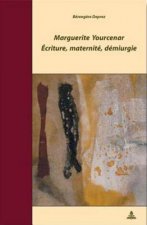 Marguerite Yourcenar - Ecriture, Maternite, Demiurgie