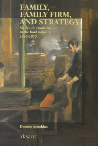 Family, Family Firm, and Strategy: Six Dutch Family Firms in the Food Industry 1880-1970