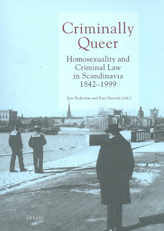 Criminally Queer: Homosexuality and Criminal Law in Scandinavia 1842-1999