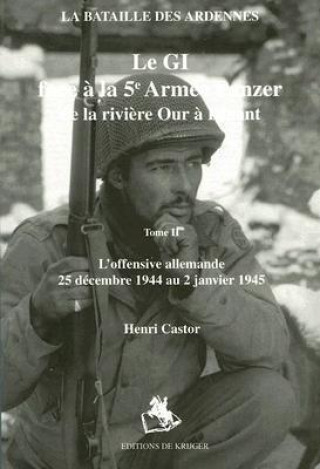 Le GI Face a la 5e Armee Panzer de la Riviere Our A Dinant: Tome II: L'Offensive Allemande 5 Decembre 1944 Au 2 Janvier 1945