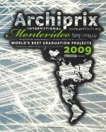 Archiprix International Montevideo 2009: The Worlds Best Graduation Projects: Architecture, Urban Design, Landscape Architecture