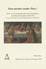 Geen Pardon Zonder Paus!: Studie Over de Complementariteit Van Het Koninklijk En Pauselijk Generaal Pardon (1570-1574) En Over Inquisiteur-Gener