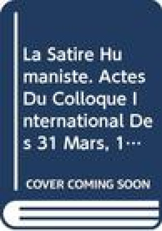 La Satire Humaniste. Actes Du Colloque International Des 31 Mars, 1 Et 2 Avril 1993: Actes Du Colloque International Des 31 Mars, 1 Et 2 Avril 1993