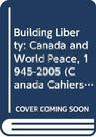 Building Liberty: Canada and World Peace, 1945-2005