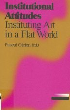 Institutional Attitudes: Instituting Art in a Flat World