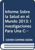 Informe Sobre La Salud En El Mundo 2013: Investigaciones Para Una Cobertura Sanitaria Universal