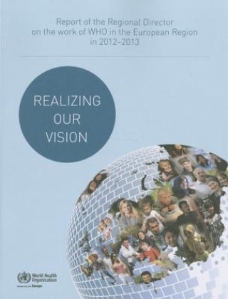 Realizing Our Vision: Report of the Regional Director on the Work of Who in the European Region in 2012-2013