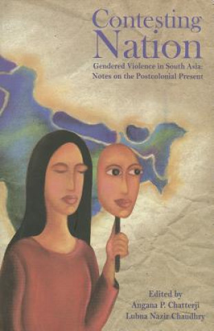 Contesting Nation - Gendered Violence in South Asia: Notes on the Postcolonial Present