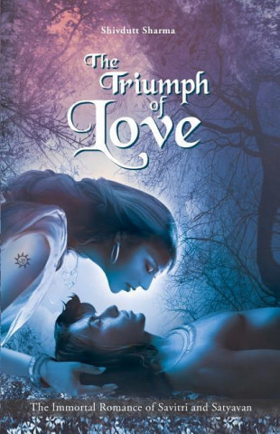The Triumph of Love: The Immortal Romance of Savitri and Satyavan