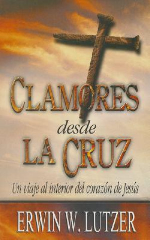 Clamores Desde la Cruz: Un Viaje al Interior del Corazon de Jesus = Cries from the Cross
