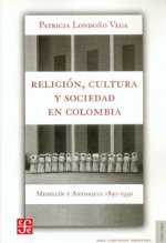 Religion, Cultura y Sociedad En Colombia. Medellin y Antioquia, 1850-1930