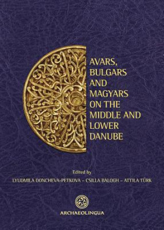 Avars, Bulgars and Magyars on the Middle and Lower Danube: Proceedings of the Bulgarian-Hungarian Meeting, Sofia, May 27-28, 2009