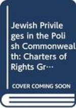 Jewish Privileges in the Polish Commonwealth: Charters of Rights Granted to Jewish Communities in Poland-Lithuania in the Sixteenth to Eighteenth Cent