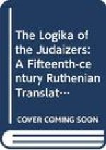 The Logika of the Judaizers: A Fifteenth-Century Ruthenian Translation from Hebrew. Critical Edition of the Slavic Texts Presented Alongside Their
