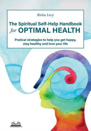 The Spiritual Self-Help Handbook for Optimal Health: Practical Strategies to Help You Get Happy, Stay Healthy and Love Your Life