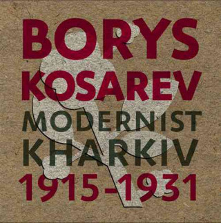 Borys Kosarev: Modernist Kharkiv, 1915-1931