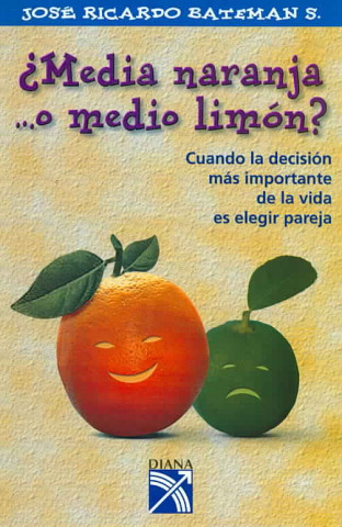 Media Naranja ...O Medio Limon: Cuando La Decision Mas Important Ede La Vida Es Elegir Pareja