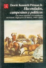 Hacendados, Campesinos y Politicos: Las Clases Agrarias y La Instalacion del Estado Oligarquico En Mexico, 1869-1876