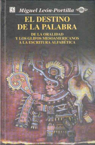 El Destino de La Palabra: de La Oralidad y Los Codices Mesoamericanos a la Escritura Alfabetica