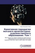 Kreativnaya paradigma vysshego arhitekturno-hudozhestvennogo obrazovaniya. Tom 1