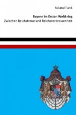 Bayern im Ersten Weltkrieg - Zwischen Reichstreue und Reichsverdrossenheit