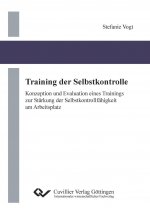 Training der Selbstkontrolle. Konzeption und Evaluation eines Trainings zur Stärkung der Selbstkontrollfähigkeit am Arbeitsplatz