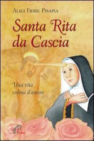 Santa Rita da Cascia. Una vita colma d'amore