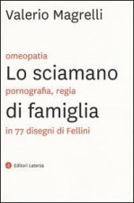 Lo sciamano di famiglia. Omeopatia, pornogragfia, regia in 77 disegni di Fellini