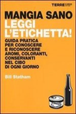 Mangia sano, leggi l'etichetta! Guida pratica per conoscere e riconoscere aromi, coloranti, conservanti nel cibo di ogni giorno