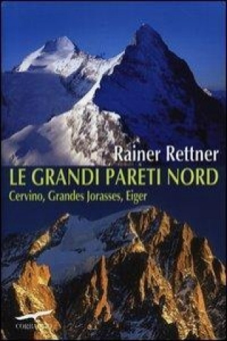 Le grandi pareti Nord. Cervino, Grandes Jorasses, Eiger