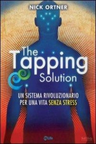 The tapping solution. Un sistema rivoluzionario per una vita senza stress