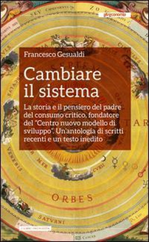 Cambiare il sistema. La storia e il pensiero del padre del consumo critico, fondatore del «Centro nuovo modello di sviluppo»