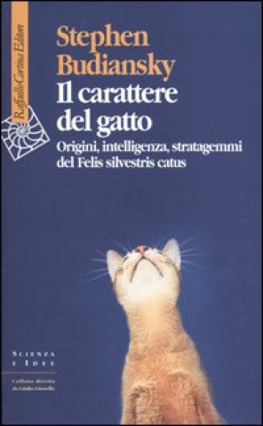 Il carattere del gatto. Origini, intelligenza, stratagemmi del Felis silvestris catus